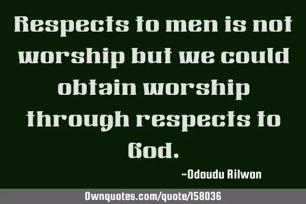 Respects to men is not worship but we could obtain worship through respects to G