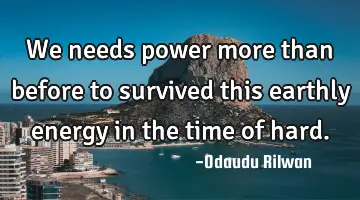 We needs power more than before to survived this  earthly energy in the time of hard.