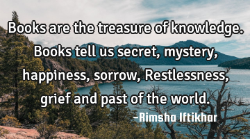 Books are the treasure of knowledge.Books tell us secret,mystery,happiness,sorrow,  
Restlessness,