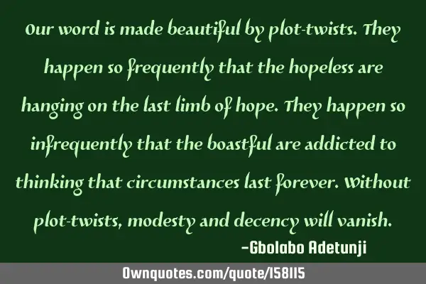 Our word is made beautiful by plot-twists. They happen so frequently that the hopeless are hanging