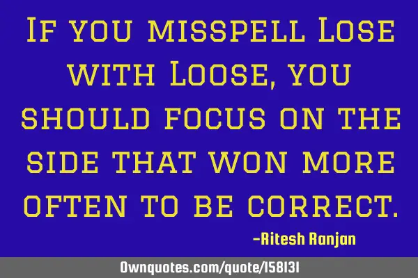 If you misspell Lose with Loose, you should focus on the side that won more often to be