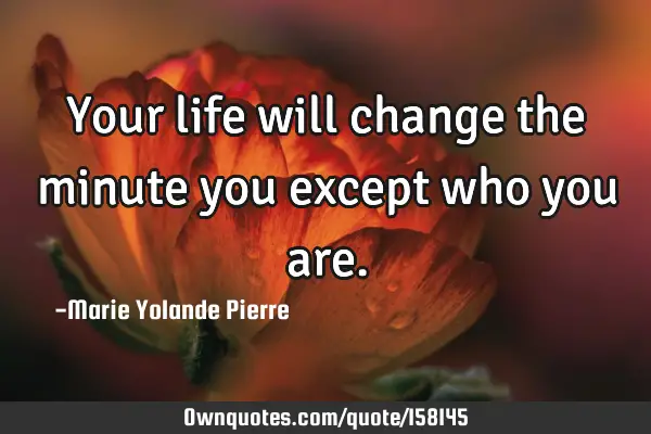 Your life will change the minute you except who you