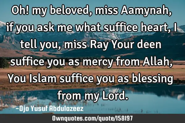 Oh! my beloved, miss Aamynah,
if you ask me what suffice heart,
I tell you, miss Ray
Your deen