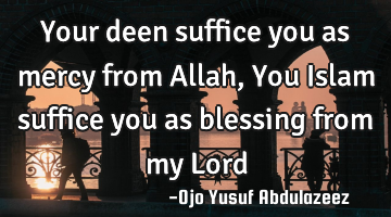 Your deen suffice you as mercy from Allah,
You Islam suffice you as blessing from my Lord