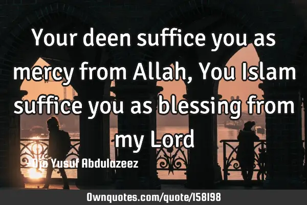 Your deen suffice you as mercy from Allah,
You Islam suffice you as blessing from my L