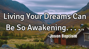 Living Your Dreams Can Be So Awakening.....