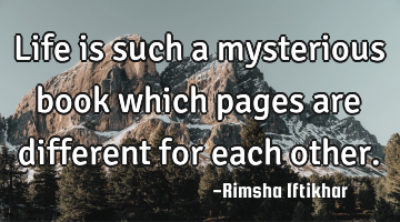 Life is such a mysterious book which pages are different for each other.