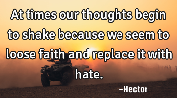 At times our thoughts begin to shake because we seem to loose faith and replace it with