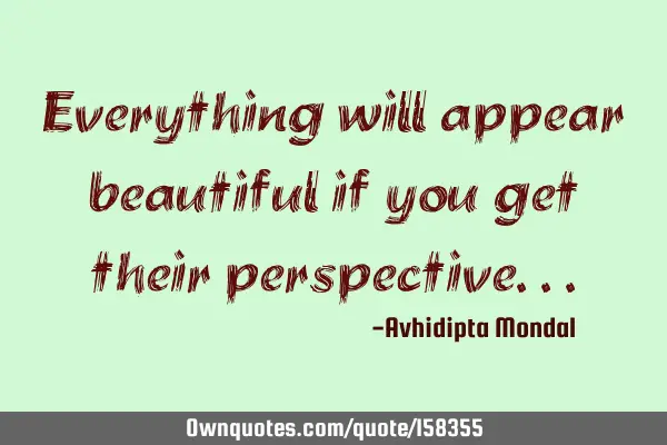 Everything will appear beautiful if you get their