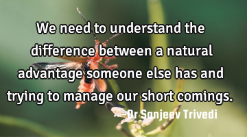 We need to understand the difference between a natural advantage someone else has and trying to