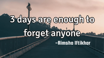 3 days are enough to forget anyone