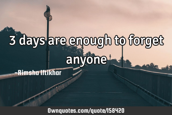 3 days are enough to forget