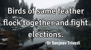 Birds of same feather flock together and fight elections.