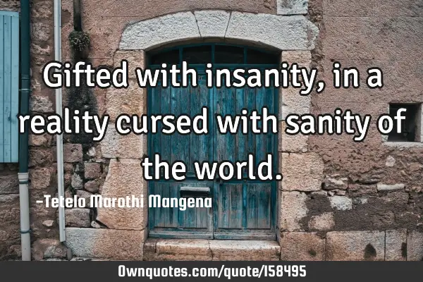 Gifted with insanity,in a reality cursed with sanity of the