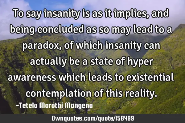 To say insanity is as it implies,and being concluded as so may lead to a paradox,of which insanity