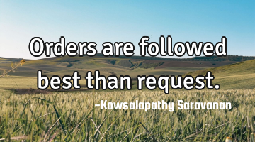Orders are followed best than request.