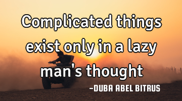 Complicated things exist only in a lazy man