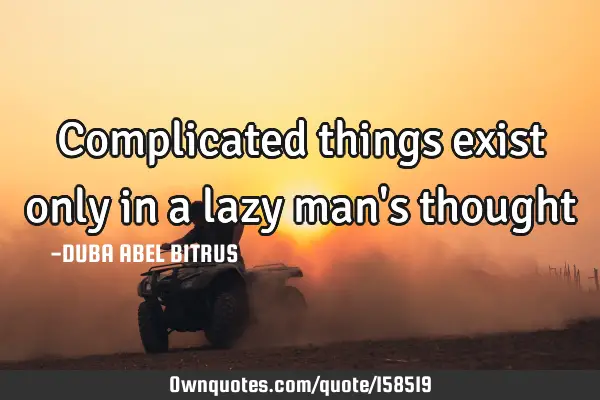 Complicated things exist only in a lazy man
