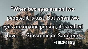 “When two eyes are on two people, it is lust. But when two eyes are on one person, it is called