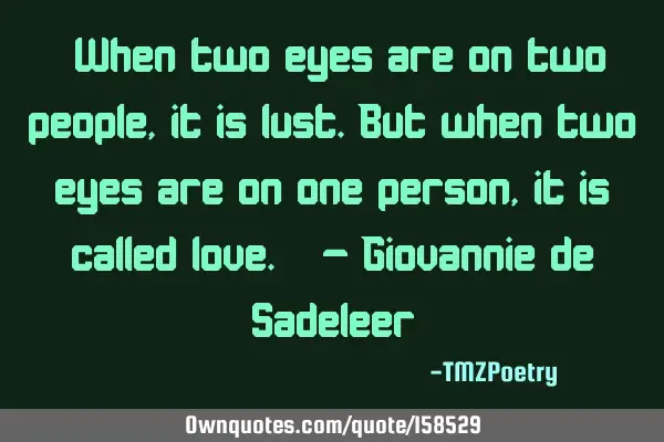 “When two eyes are on two people, it is lust. But when two eyes are on one person, it is called