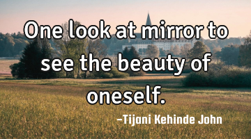 One look at mirror to see the beauty of oneself.