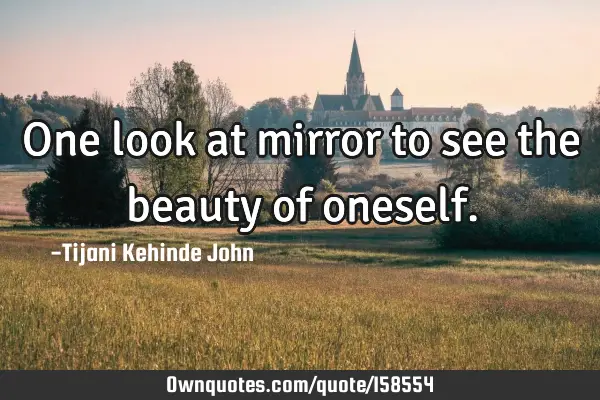 One look at mirror to see the beauty of