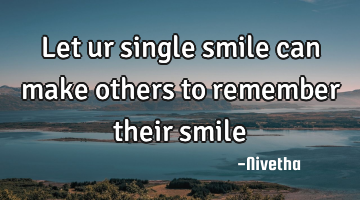 Let ur single smile can make others to remember their smile 