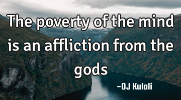 The poverty of the mind is an affliction from the gods