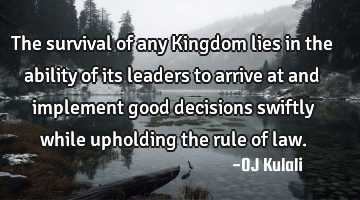 The survival of any Kingdom lies in the ability of its leaders to arrive at and implement good