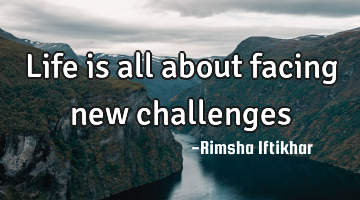 Life is all about facing new challenges