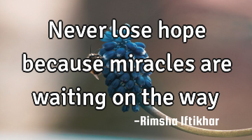 Never lose hope because miracles are waiting on the way