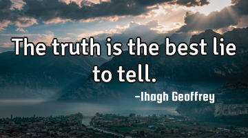 The truth is the best lie to tell.