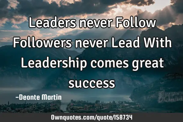 Leaders never Follow Followers never Lead With Leadership: OwnQuotes.com