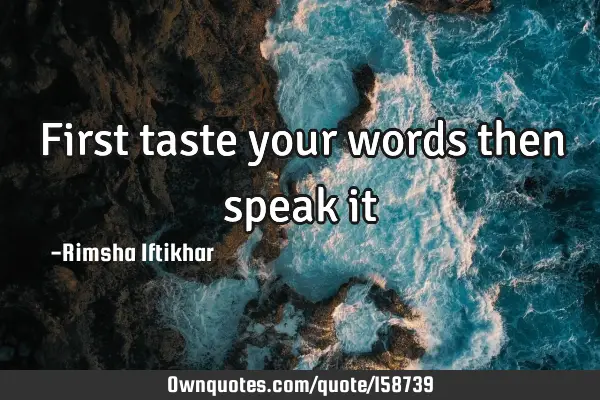 First taste your words then speak