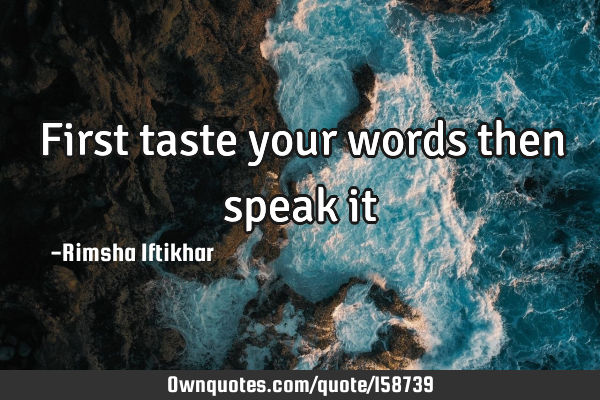 First taste your words then speak