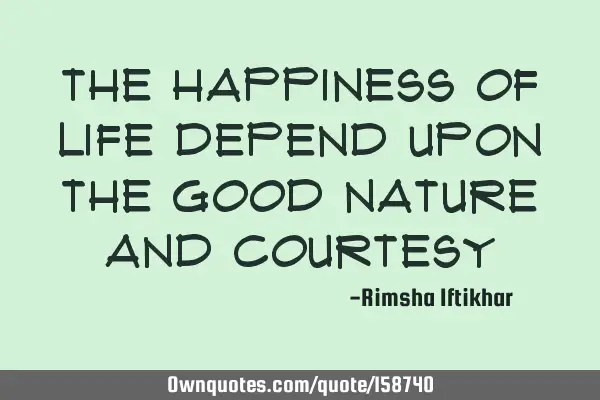 The happiness of life depend upon the good nature and