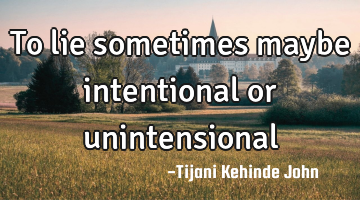To lie sometimes maybe intentional or unintensional