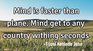 Mind is faster than plane. Mind get to any country withing seconds
