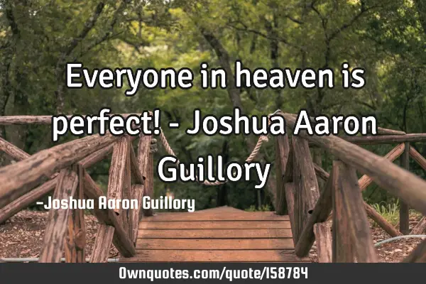Everyone in heaven is perfect! - Joshua Aaron G
