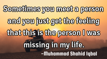 Sometimes you meet a person and you just get the feeling that this is the person I was missing in