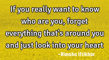 If you really want to know who are you,forget everything that