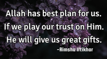 Allah has best plan for us.If we play our trust on Him.He will give us great gifts.