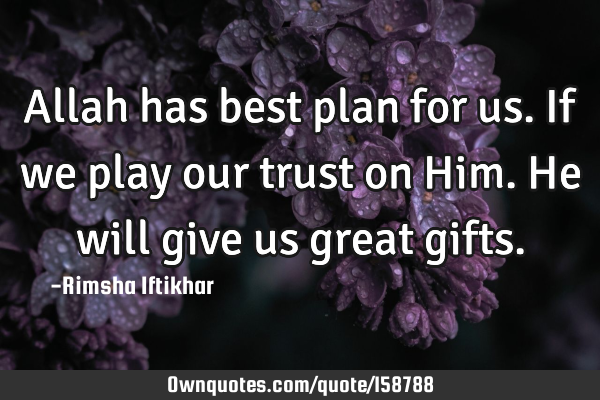 Allah has best plan for us.If we play our trust on Him.He will give us great