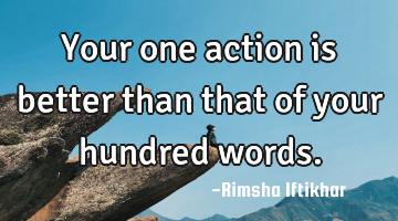 Your one action is better than that of your hundred words.