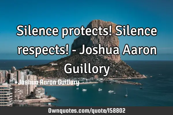 Silence protects! Silence respects! - Joshua Aaron G