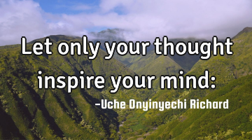 Let only your thought inspire your mind: