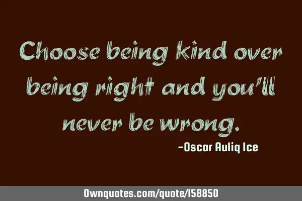 Choose being kind over being right and you