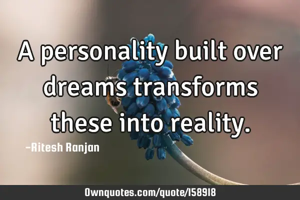 A personality built over dreams transforms these into