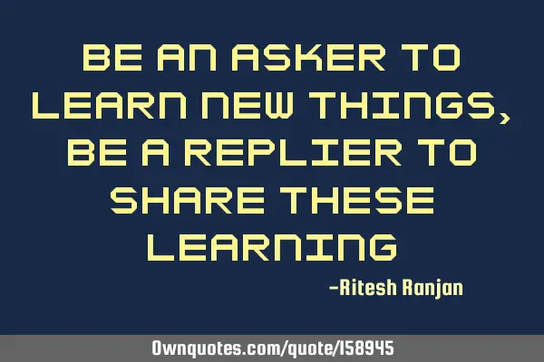 Be An Asker To Learn New Things, Be A Replier To Share These L