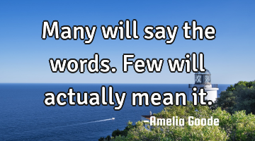 Many will say the words. Few will actually mean it.